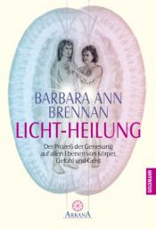 book cover of Licht-Heilung: Der Prozeß der Genesung auf allen Ebenen von Körper, Gefühl und Geist by Barbara-Ann Brennan