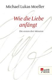 book cover of Wie die Liebe anfängt: Die ersten drei Minuten by Michael Lukas Moeller