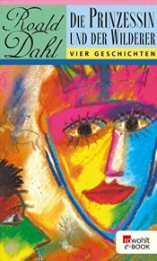 book cover of Die Prinzessin und der Wilderer. Vier Geschichten by Roald Dahl