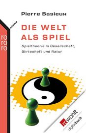 book cover of Die Welt als Spiel: Spieltheorie in Gesellschaft, Wirtschaft und Natur by Pierre Basieux