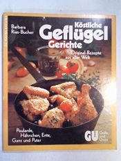 book cover of Köstliche Geflügel-Gerichte. Poularde, Hähnchen, Ente, Gans und Puter. Original-Rezepte aus aller Welt by Barbara Rias-Bucher