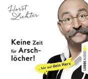book cover of Keine Zeit für Arschlöcher!: ... hör auf dein Herz by Horst Lichter
