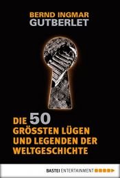 book cover of Die 50 größten Lügen und Legenden der Weltgeschichte by Bernd Ingmar Gutberlet
