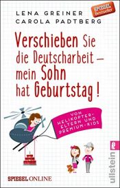book cover of Verschieben Sie die Deutscharbeit - mein Sohn hat Geburtstag!: Von Helikopter-Eltern und Premium-Kids by Carola Padtberg|Lena Greiner