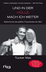 book cover of Und in der Hölle mach ich weiter. Bekenntnisse des größten Frauenhelden der Welt by Tucker Max