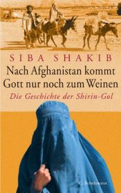 book cover of Nach Afghanistan kommt Gott nur noch zum Weinen: Die Geschichte der Shirin-Gol by Siba Shakib