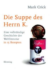 book cover of Die Suppe des Herrn K.: Eine vollständige Geschichte der Weltliteratur in 15 Rezepten by Mark Crick