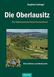 book cover of Die Oberlausitz: Ein liebenswertes Stück Deutschland. Eine kleine Landeskunde by Siegfried Schlegel