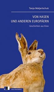book cover of Von Hasen und anderen Europäern: Geschichten aus Kiew by Tanja Maljartschuk