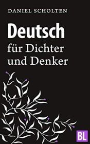 book cover of Deutsch für Dichter und Denker: Unsere Muttersprache in neuem Licht by Daniel Scholten