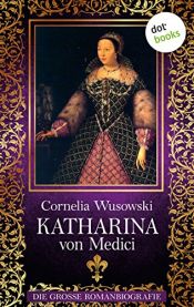 book cover of Katharina von Medici: Die große Romanbiografie (Allgemeine Reihe. Bastei Lübbe Taschenbücher) by Cornelia Wusowski