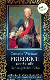 book cover of Friedrich der Große - Band 1: Der ungeliebte Sohn - Die große Romanbiografie by Cornelia Wusowski