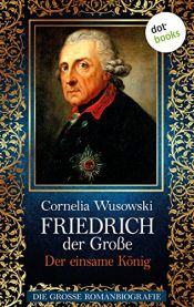 book cover of Friedrich der Große - Band 2: Der einsame König - Die große Romanbiografie by Cornelia Wusowski
