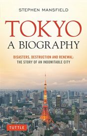 book cover of Tokyo: A Biography: Disasters, Destruction and Renewal: The Story of an Indomitable City by Stephen Mansfield