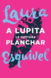 book cover of A Lupita le gustaba planchar by Laura Esquivel