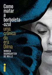 book cover of Como matar a borboleta-azul: Uma crônica da era Dilma by Monica Baumgarten de Bolle