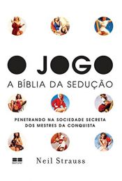 book cover of O JOGO - A BIBLÍA DA SEDUÇÃO Penetrando na Sociedade Secreta dos Mestres da Conquista by Neil Strauss