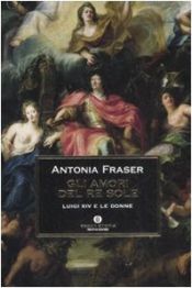 book cover of Gli amori del Re Sole. Luigi XIV e le donne by Antonia Fraser