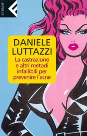 book cover of La castrazione e altri metodi infallibili per prevenire l'acne by Daniele Luttazzi