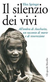 book cover of Il silenzio dei vivi : all'ombra di Auschwitz, un racconto di morte e di resurrezione by Elisa Springer