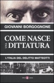 book cover of Come nasce una dittatura. L'Italia del delitto Matteotti by Giovanni Borgognone