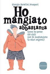 book cover of Ho mangiato abbastanza: Come ho perso 60 kg con la meditazione (e altri segreti) (Italian Edition) by Giorgio Serafini Prosperi