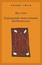 book cover of Il più grande uomo scimmia del Pleistocene (Gli Adelphi Vol. 182) by Roy Lewis