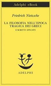 book cover of La filosofia nell'epoca tragica dei greci: e Scritti 1870-1873 by Friedrich Nietzsche