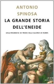 book cover of La grande storia dell'Eneide. Dall'incendio di Troia alla gloria di Roma by Antonio Spinosa