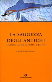 book cover of La saggezza degli antichi: massime e aforismi greci e latini by Federico Roncoroni