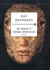 book cover of Io canto il corpo elettrico! Racconti by Ray Bradbury