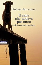 book cover of Il Cane Che Andava per Mare: E Altri Eccentrici Siciliani by Stefano Malatesta