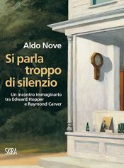 book cover of Si parla troppo di silenzio : un incontro immaginario tra Edward Hopper e Raymond Carver by Aldo Nove