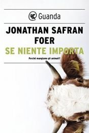 book cover of Se niente importa: perche mangiamo gli animali? by Jonathan Safran Foer