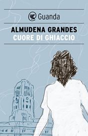 book cover of Cuore di ghiaccio by Almudena Grandes