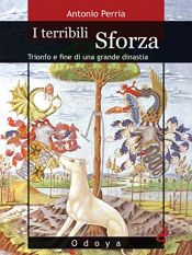 book cover of I terribili Sforza: trionfo e fine di una grande dinastia by Antonio Perria