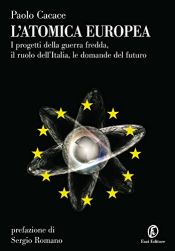 book cover of L'atomica europea. I progetti della guerra fredda, il ruolo dell'Italia, le domande del futuro by Paolo Cacace