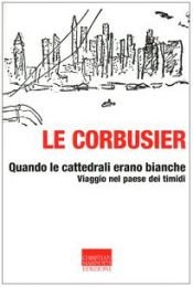book cover of Quando le cattedrali erano bianche. Viaggio nel paese dei timidi by Le Corbusier