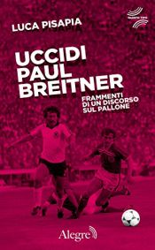 book cover of Uccidi Paul Breitner. Frammenti di un discorso sul pallone by Luca Pisapia